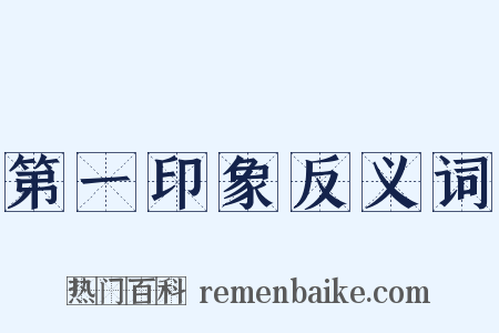 第一印象反义词是什么意思的图片